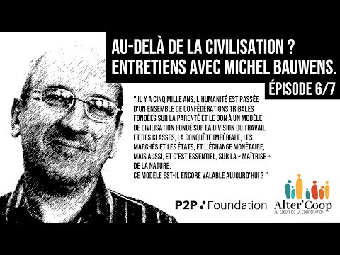 Au-delà de la civilisation ? Entretiens avec Michel Bauwens. Episode 6